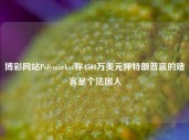 博彩网站Polymarket称4500万美元押特朗普赢的赌客是个法国人