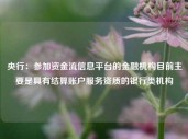 央行：参加资金流信息平台的金融机构目前主要是具有结算账户服务资质的银行类机构