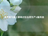 传苹果与富士康商讨在台湾生产AI服务器