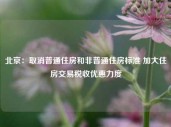 北京：取消普通住房和非普通住房标准 加大住房交易税收优惠力度