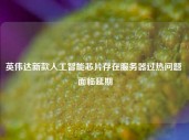 英伟达新款人工智能芯片存在服务器过热问题 面临延期