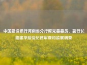 中国建设银行河南省分行原党委委员、副行长路建华接受纪律审查和监察调查