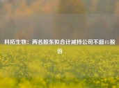 科拓生物：两名股东拟合计减持公司不超4%股份