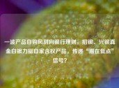 一波产品自购风刮向银行理财，招银、兴银真金白银力挺自家含权产品，传递“潜在低点”信号？