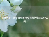 金融早参 | 深市回购增持专项贷款总额近180亿元