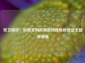 世卫组织：抗微生物药物耐药性危机或促生超级细菌