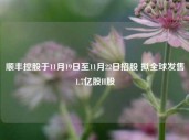 顺丰控股于11月19日至11月22日招股 拟全球发售1.7亿股H股