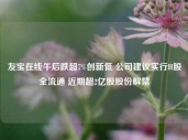 友宝在线午后跌超7%创新低 公司建议实行H股全流通 近期超2亿股股份解禁