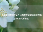 马斯克将直接受益？特朗普政府据称拟放宽自动驾驶汽车规定