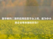 新华解码｜新的信用信息平台上线，能为中小微企业带来哪些好处？