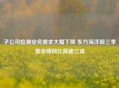 子公司检测业务需求大幅下降 东方海洋前三季度业绩同比降逾三成