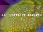 机构：“特朗普交易”暂缓，市场期待更多信息