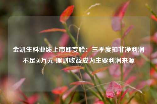 金凯生科业绩上市即变脸：三季度扣非净利润不足50万元 理财收益成为主要利润来源