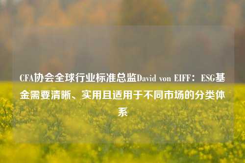 CFA协会全球行业标准总监David von EIFF：ESG基金需要清晰、实用且适用于不同市场的分类体系