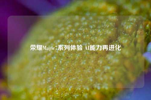 荣耀Magic7系列体验 AI能力再进化