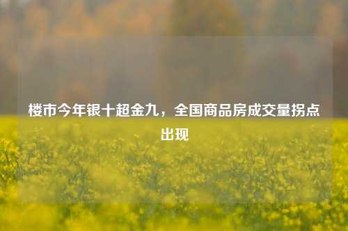 楼市今年银十超金九，全国商品房成交量拐点出现