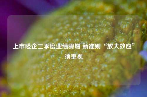 上市险企三季度业绩骤增 新准则“放大效应”须重视