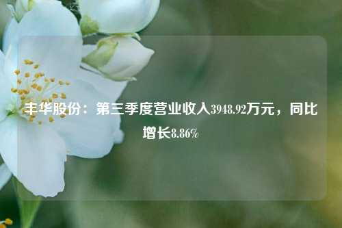 丰华股份：第三季度营业收入3948.92万元，同比增长8.86%