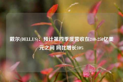 戴尔(DELL.US)：预计第四季度营收在240-250亿美元之间 同比增长10%