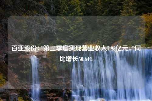 百亚股份：第三季度实现营业收入7.93亿元，同比增长50.64%