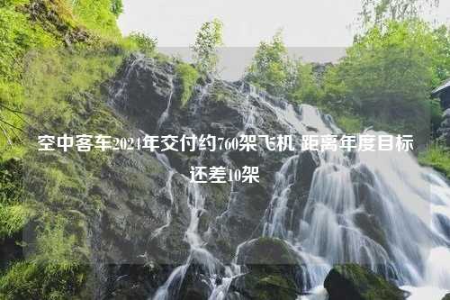 空中客车2024年交付约760架飞机 距离年度目标还差10架