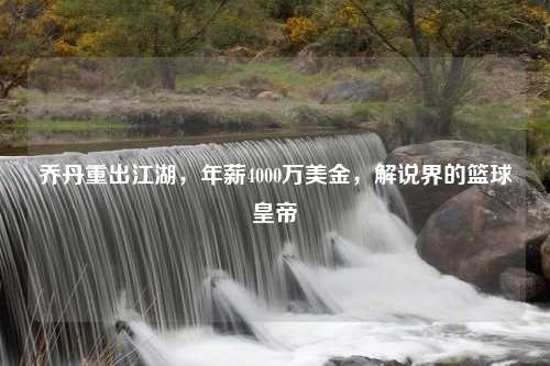 乔丹重出江湖，年薪4000万美金，解说界的篮球皇帝